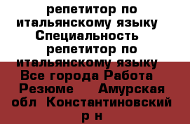 репетитор по итальянскому языку › Специальность ­ репетитор по итальянскому языку - Все города Работа » Резюме   . Амурская обл.,Константиновский р-н